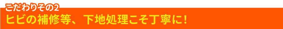 こだわりその2 ヒビの補修等、下地処理こそ丁寧に！