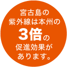 宮古島の紫外線は本州の3倍の促進効果があります。